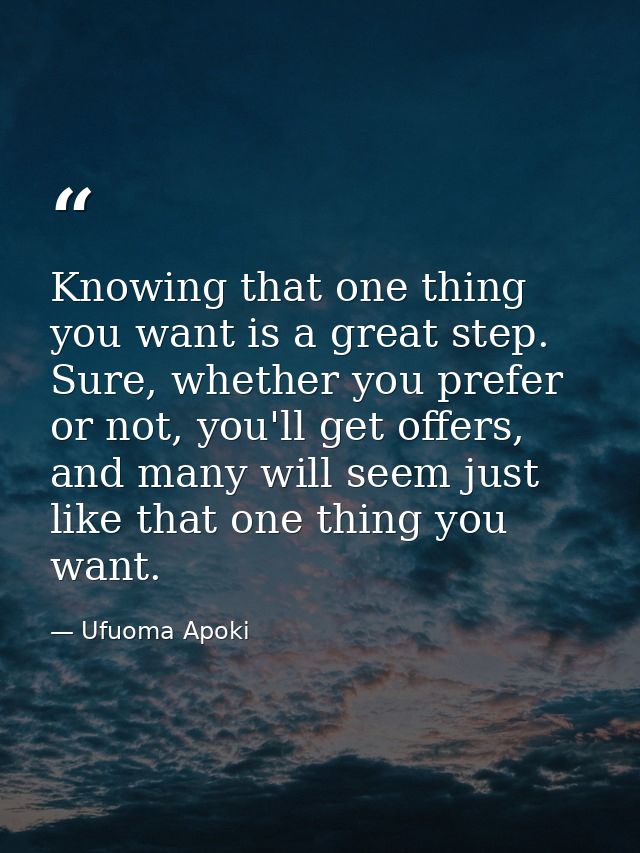 Knowing that one thing you want is a great step. Sure, whether you prefer or not, you'll get offers, and many will seem  — Ufuoma Apoki