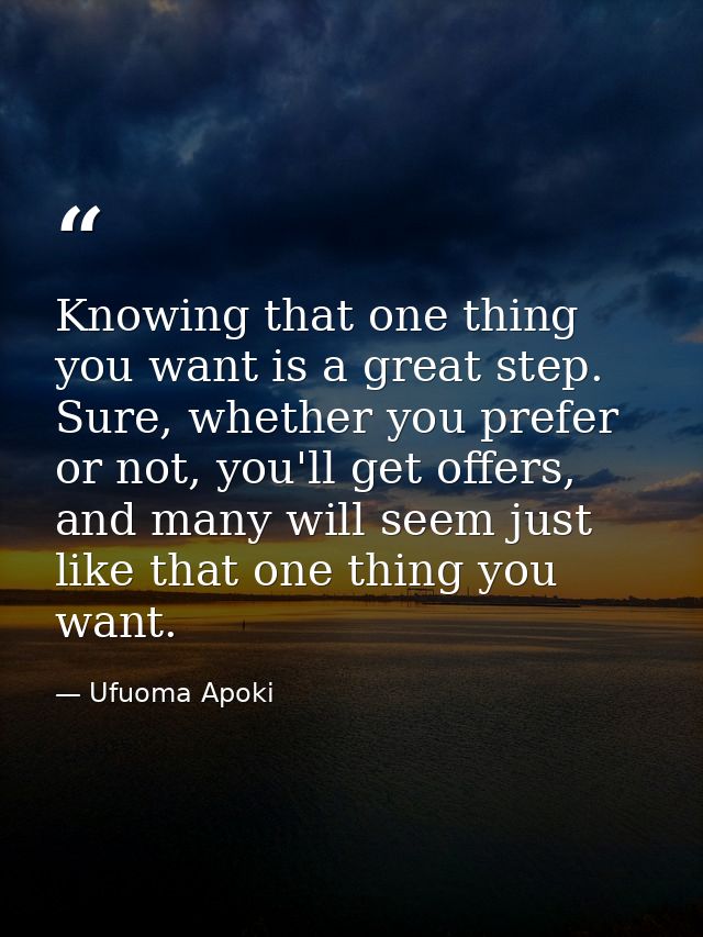 Knowing that one thing you want is a great step. Sure, whether you prefer or not, you'll get offers, and many will seem  — Ufuoma Apoki
