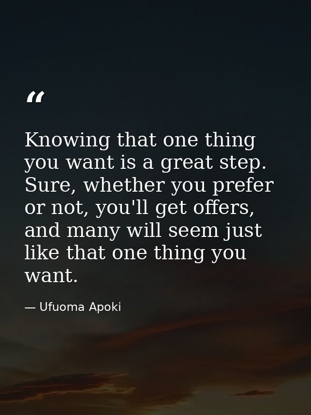 Knowing that one thing you want is a great step. Sure, whether you prefer or not, you'll get offers, and many will seem  — Ufuoma Apoki