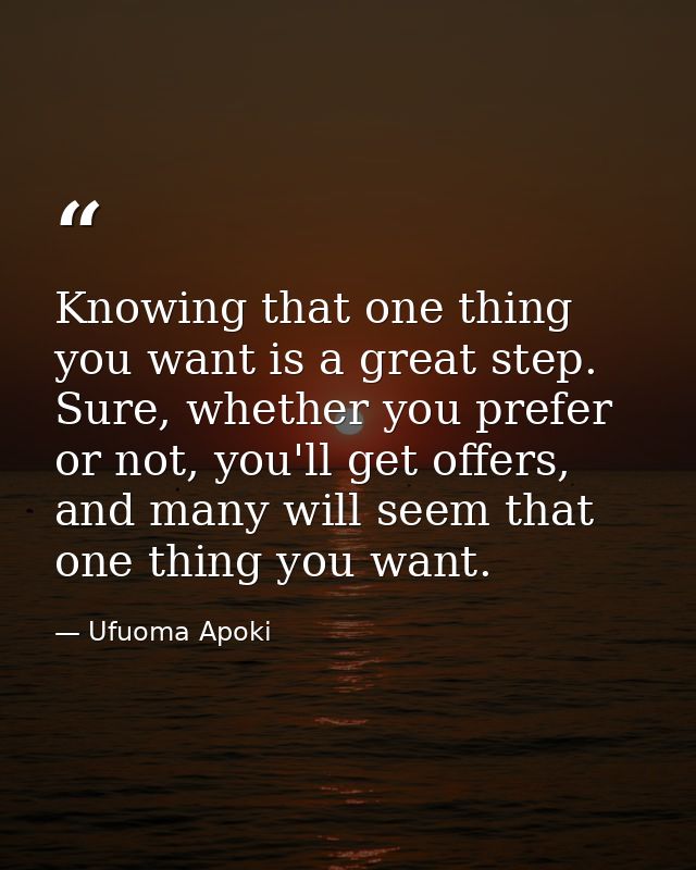 Knowing that one thing you want is a great step. Sure, whether you prefer or not, you'll get offers, and many will seem  — Ufuoma Apoki