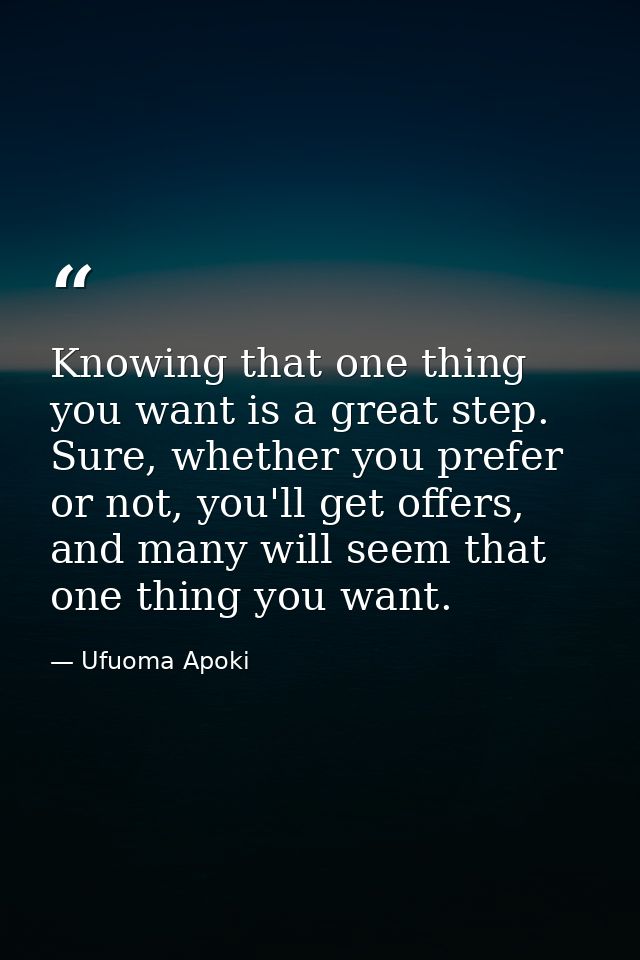 Knowing that one thing you want is a great step. Sure, whether you prefer or not, you'll get offers, and many will seem  — Ufuoma Apoki