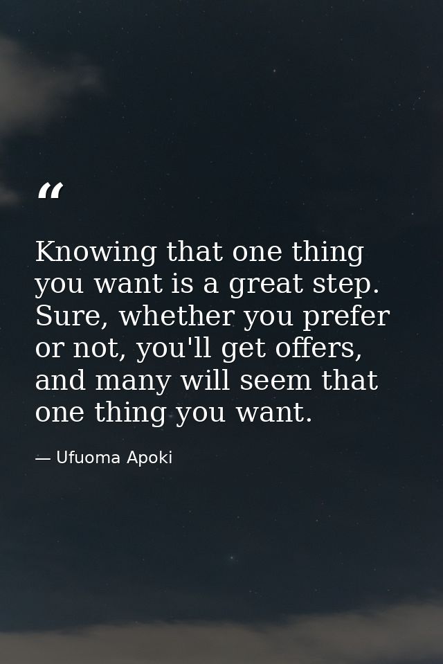 Knowing that one thing you want is a great step. Sure, whether you prefer or not, you'll get offers, and many will seem  — Ufuoma Apoki