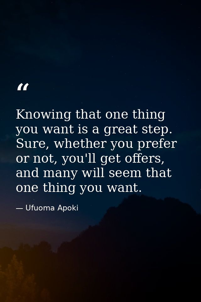 Knowing that one thing you want is a great step. Sure, whether you prefer or not, you'll get offers, and many will seem  — Ufuoma Apoki