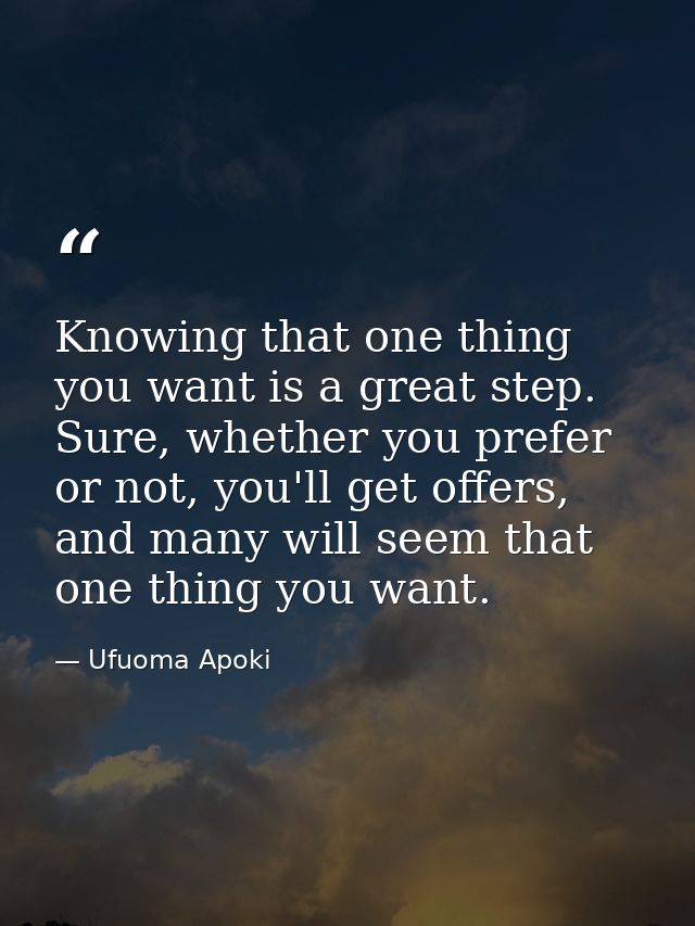 Knowing that one thing you want is a great step. Sure, whether you prefer or not, you'll get offers, and many will seem  — Ufuoma Apoki