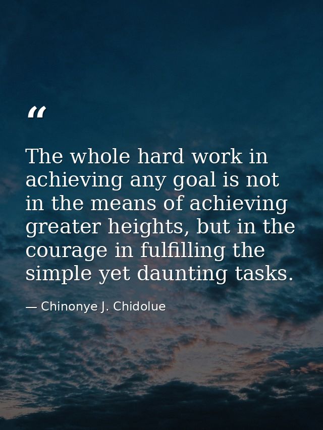 The whole hard work in achieving any goal is not in the means of achieving greater heights, but in the courage in fulfil — Chinonye J. Chidolue
