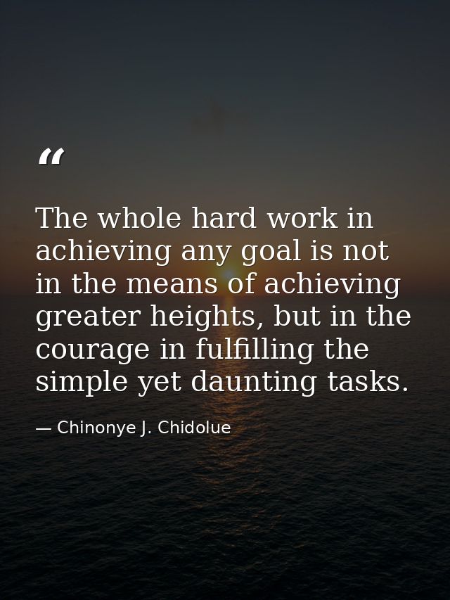 The whole hard work in achieving any goal is not in the means of achieving greater heights, but in the courage in fulfil — Chinonye J. Chidolue