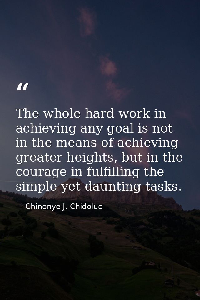 The whole hard work in achieving any goal is not in the means of achieving greater heights, but in the courage in fulfil — Chinonye J. Chidolue