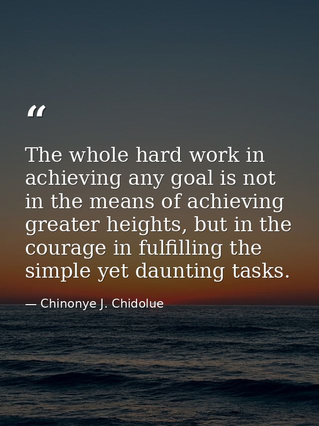 The whole hard work in achieving any goal is not in the means of achieving greater heights, but in the courage in fulfil — Chinonye J. Chidolue