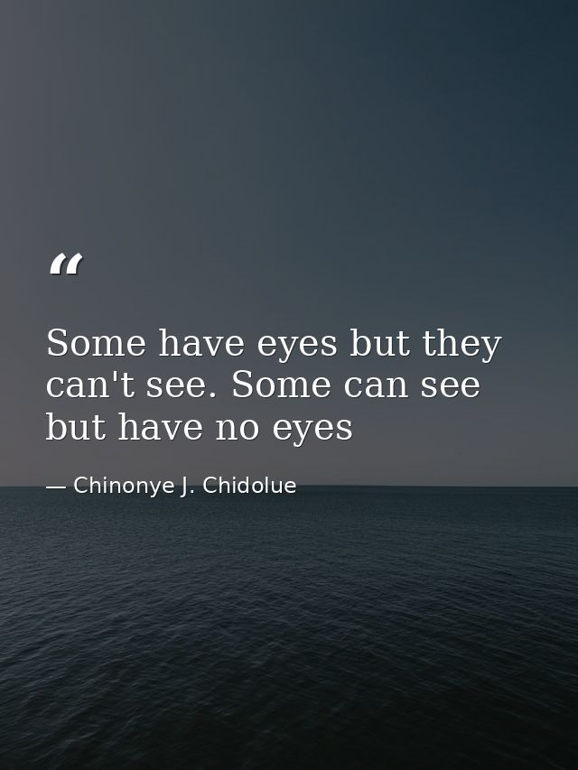 Some have eyes but they can't see. Some can see but have no eyes — Chinonye J. Chidolue