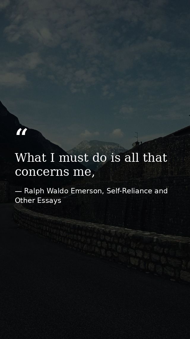 What I must do is all that concerns me, — Ralph Waldo Emerson, Self-Reliance and Other Essays