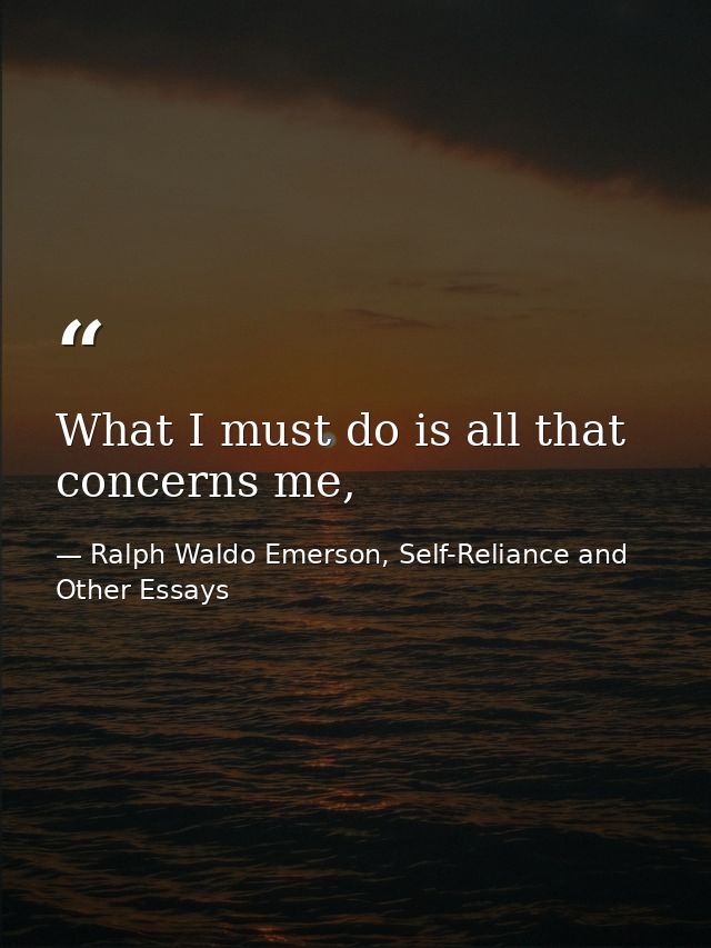 What I must do is all that concerns me, — Ralph Waldo Emerson, Self-Reliance and Other Essays