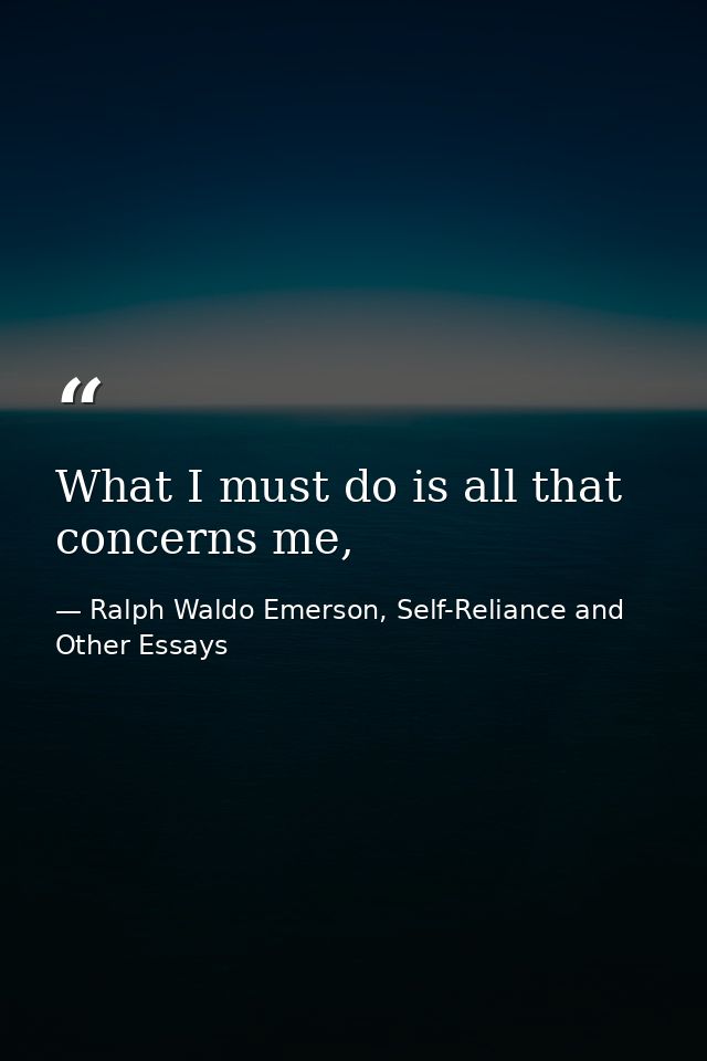 What I must do is all that concerns me, — Ralph Waldo Emerson, Self-Reliance and Other Essays