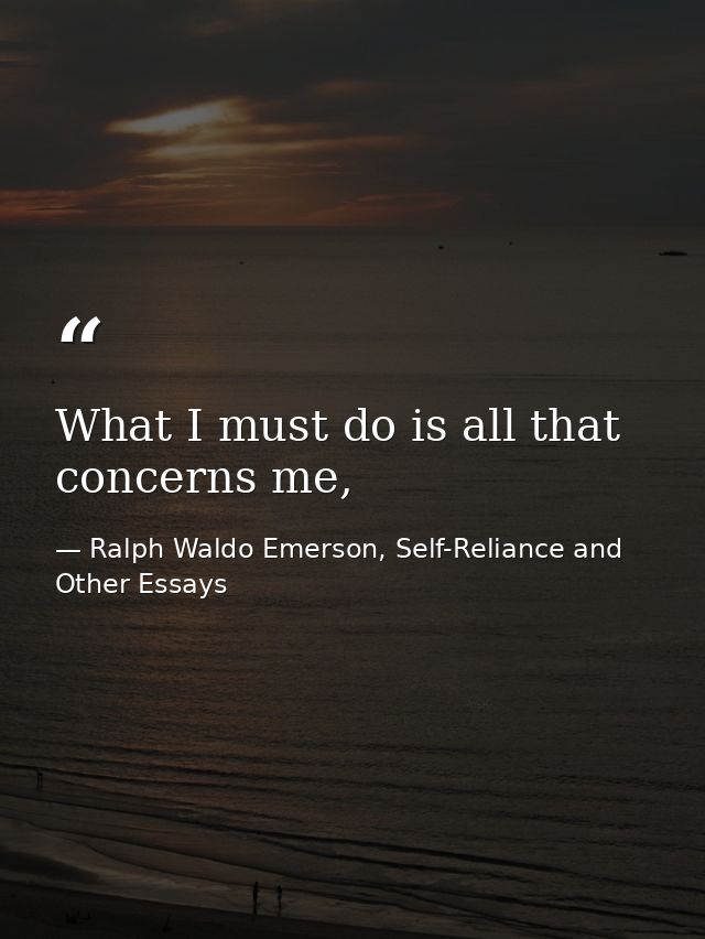 What I must do is all that concerns me, — Ralph Waldo Emerson, Self-Reliance and Other Essays
