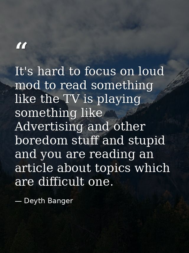 It's hard to focus on loud mod to read something like the TV is playing something like Advertising and other boredom stu — Deyth Banger