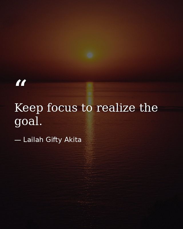 Keep focus to realize the goal. — Lailah Gifty Akita