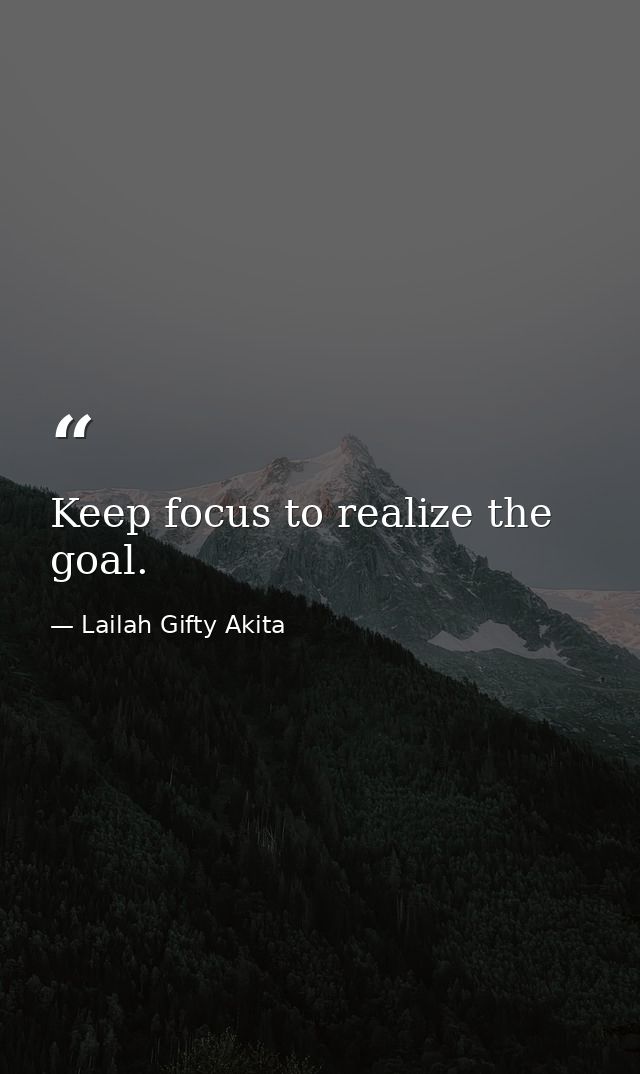 Keep focus to realize the goal. — Lailah Gifty Akita