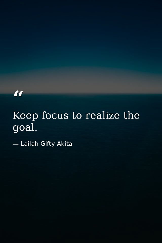 Keep focus to realize the goal. — Lailah Gifty Akita