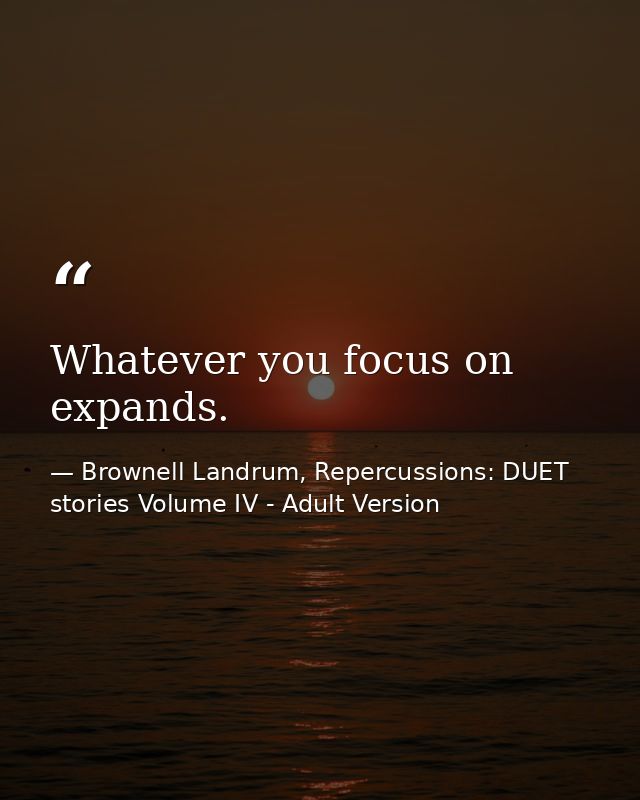 Whatever you focus on expands. — Brownell Landrum, Repercussions: DUET stories Volume IV - Adult Version