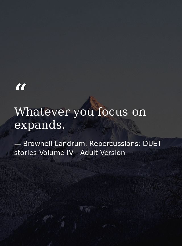 Whatever you focus on expands. — Brownell Landrum, Repercussions: DUET stories Volume IV - Adult Version