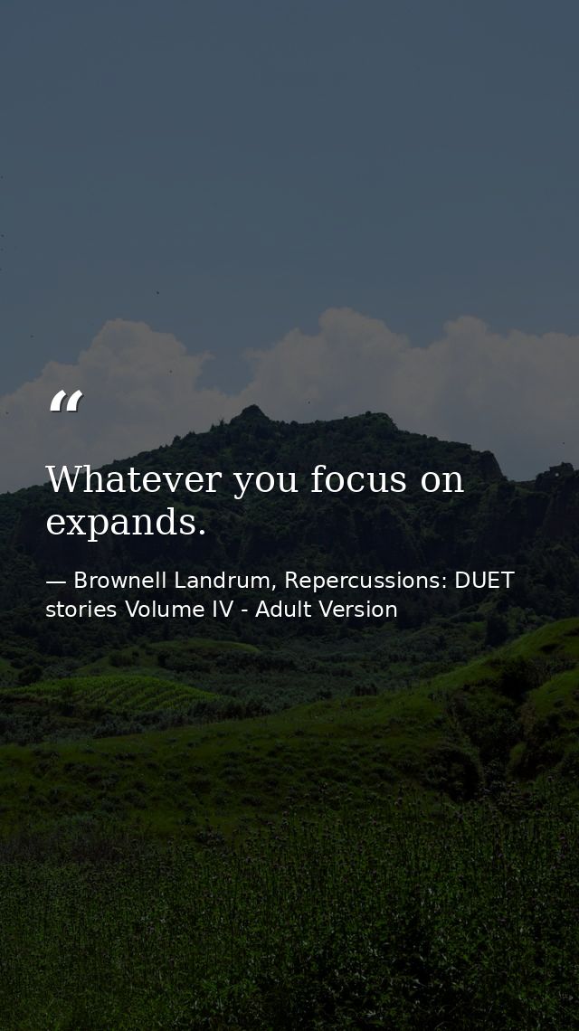 Whatever you focus on expands. — Brownell Landrum, Repercussions: DUET stories Volume IV - Adult Version