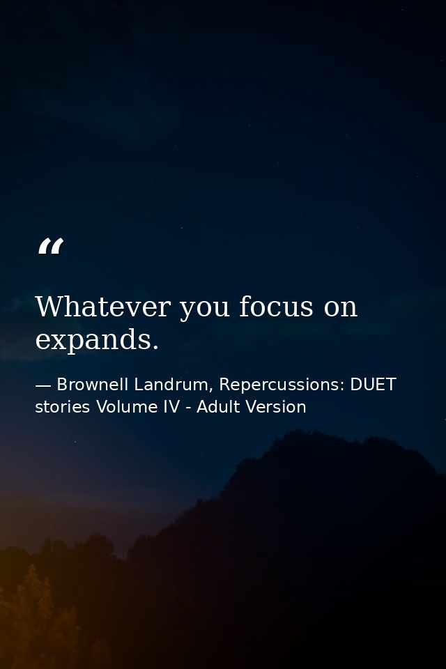 Whatever you focus on expands. — Brownell Landrum, Repercussions: DUET stories Volume IV - Adult Version