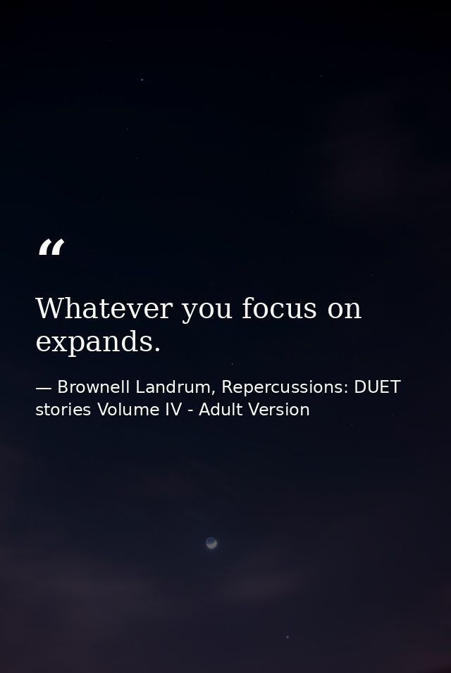Whatever you focus on expands. — Brownell Landrum, Repercussions: DUET stories Volume IV - Adult Version