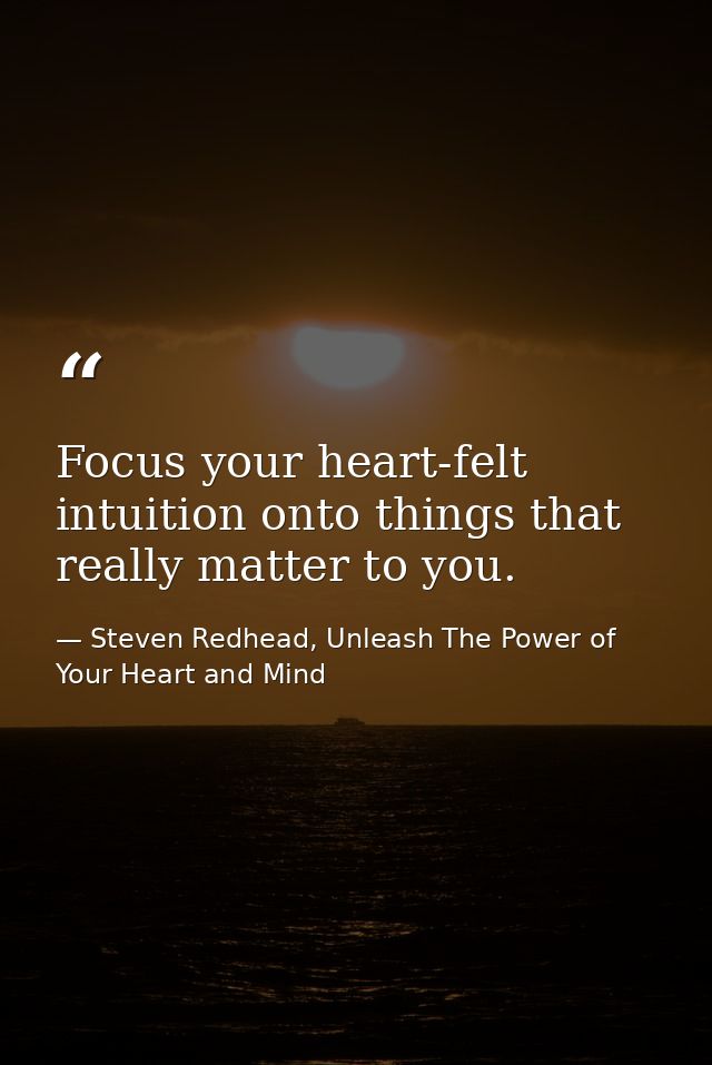 Focus your heart-felt intuition onto things that really matter to you. — Steven Redhead, Unleash The Power of Your Heart and Mind