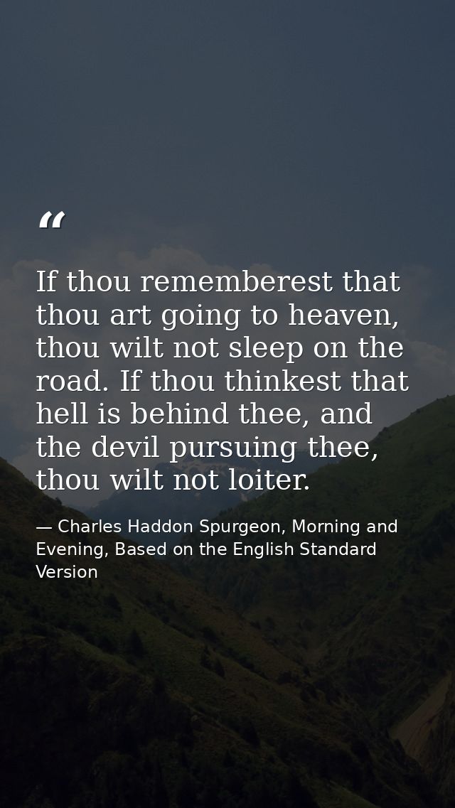 If thou rememberest that thou art going to heaven, thou wilt not sleep on the road. If thou thinkest that hell is behind — Charles Haddon Spurgeon, Morning and Evening, Based on the English Standard Version