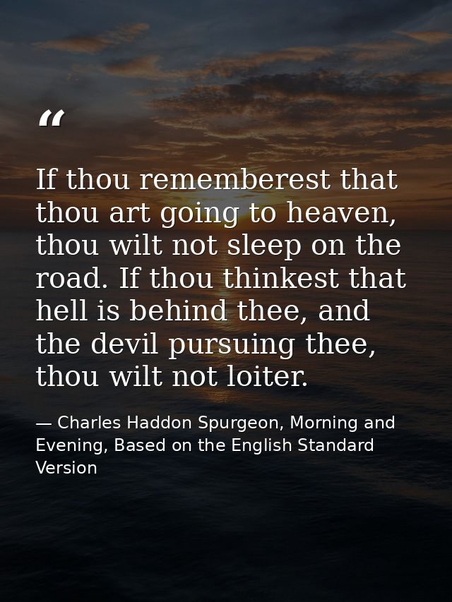 If thou rememberest that thou art going to heaven, thou wilt not sleep on the road. If thou thinkest that hell is behind — Charles Haddon Spurgeon, Morning and Evening, Based on the English Standard Version