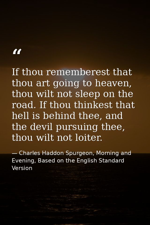 If thou rememberest that thou art going to heaven, thou wilt not sleep on the road. If thou thinkest that hell is behind — Charles Haddon Spurgeon, Morning and Evening, Based on the English Standard Version