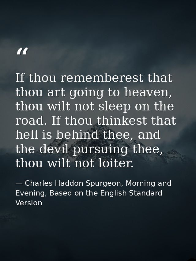 If thou rememberest that thou art going to heaven, thou wilt not sleep on the road. If thou thinkest that hell is behind — Charles Haddon Spurgeon, Morning and Evening, Based on the English Standard Version