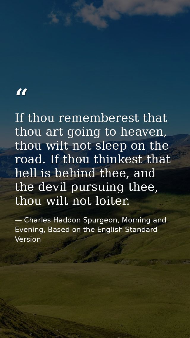 If thou rememberest that thou art going to heaven, thou wilt not sleep on the road. If thou thinkest that hell is behind — Charles Haddon Spurgeon, Morning and Evening, Based on the English Standard Version