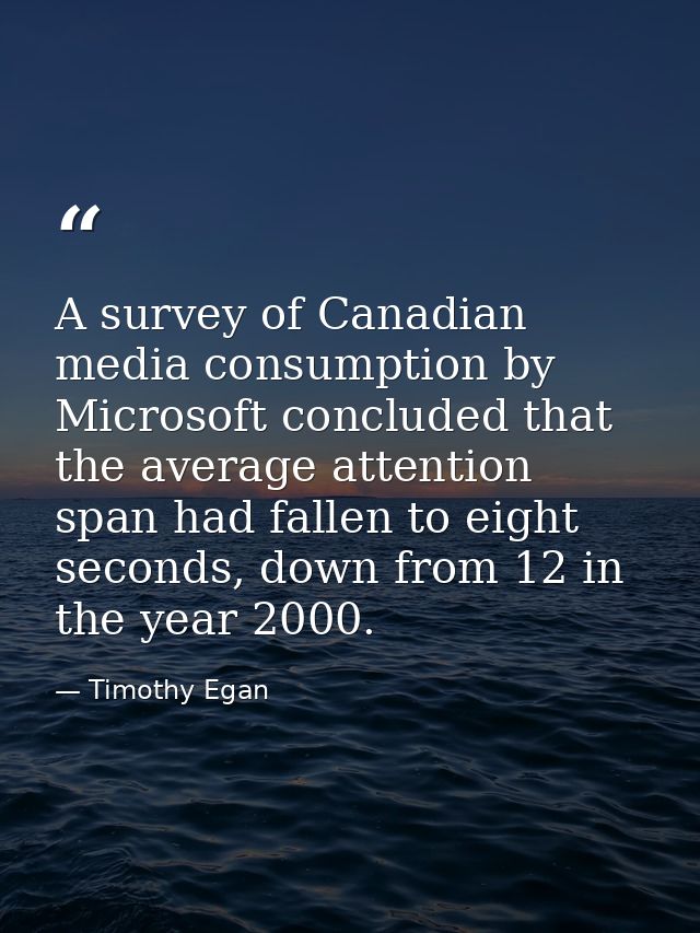 A survey of Canadian media consumption by Microsoft concluded that the average attention span had fallen to eight second — Timothy Egan