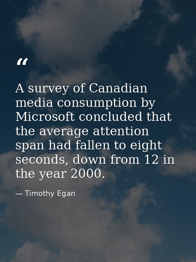 A survey of Canadian media consumption by Microsoft concluded that the average attention span had fallen to eight second — Timothy Egan