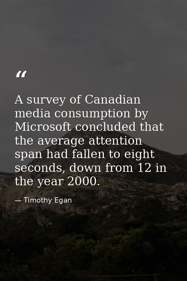 A survey of Canadian media consumption by Microsoft concluded that the average attention span had fallen to eight second — Timothy Egan