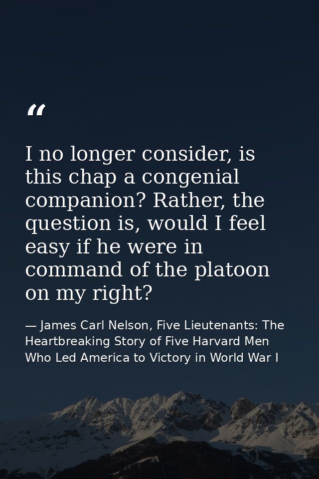 I no longer consider, is this chap a congenial companion? Rather, the question is, would I feel easy if he were in comma — James Carl Nelson, Five Lieutenants: The Heartbreaking Story of Five Harvard Men Who Led America to Victory in World War I