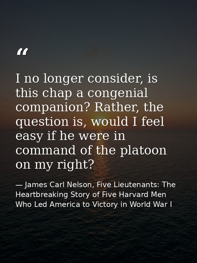 I no longer consider, is this chap a congenial companion? Rather, the question is, would I feel easy if he were in comma — James Carl Nelson, Five Lieutenants: The Heartbreaking Story of Five Harvard Men Who Led America to Victory in World War I