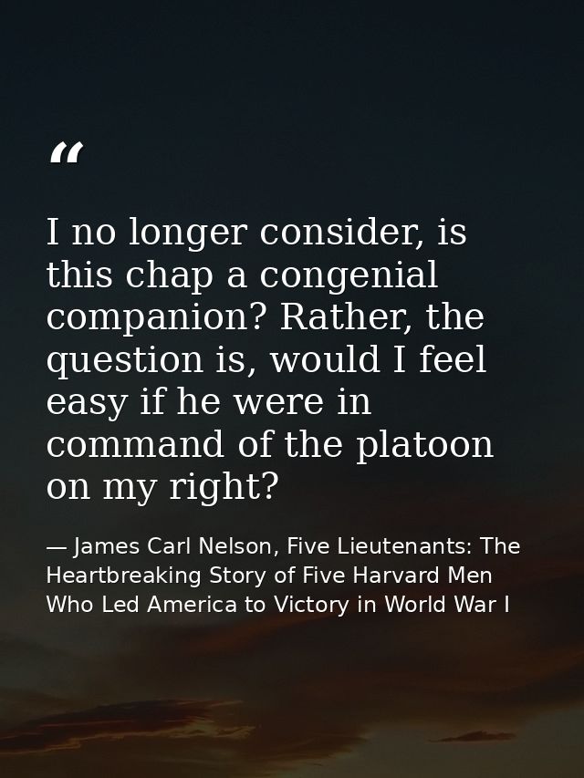 I no longer consider, is this chap a congenial companion? Rather, the question is, would I feel easy if he were in comma — James Carl Nelson, Five Lieutenants: The Heartbreaking Story of Five Harvard Men Who Led America to Victory in World War I