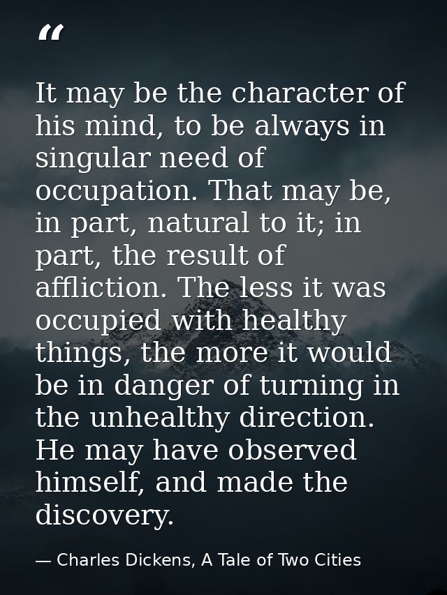 It may be the character of his mind, to be always in singular need of occupation. That may be, in part, natural to it; i — Charles Dickens, A Tale of Two Cities