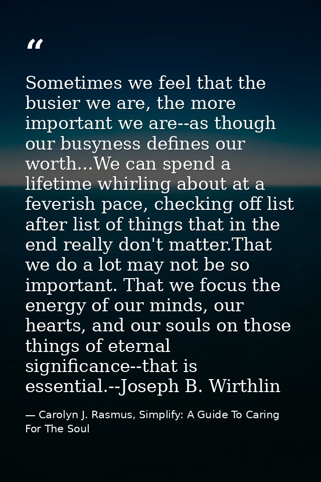 Sometimes we feel that the busier we are, the more important we are--as though our busyness defines our worth...We can s — Carolyn J. Rasmus, Simplify: A Guide To Caring For The Soul
