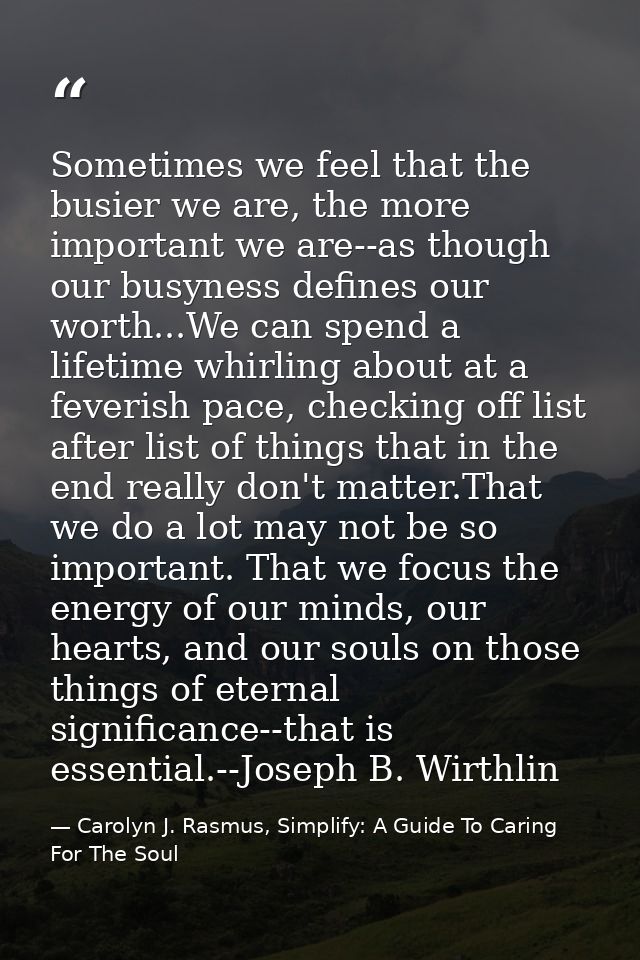 Sometimes we feel that the busier we are, the more important we are--as though our busyness defines our worth...We can s — Carolyn J. Rasmus, Simplify: A Guide To Caring For The Soul
