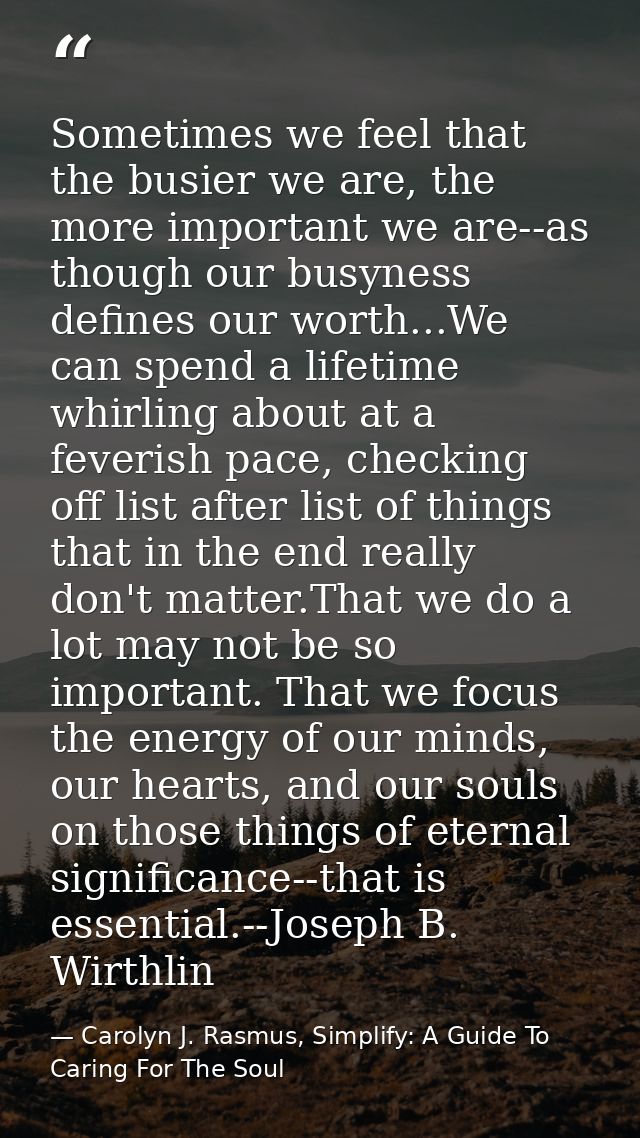 Sometimes we feel that the busier we are, the more important we are--as though our busyness defines our worth...We can s — Carolyn J. Rasmus, Simplify: A Guide To Caring For The Soul