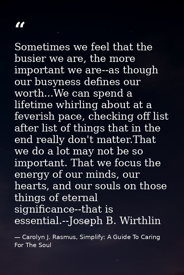 Sometimes we feel that the busier we are, the more important we are--as though our busyness defines our worth...We can s — Carolyn J. Rasmus, Simplify: A Guide To Caring For The Soul