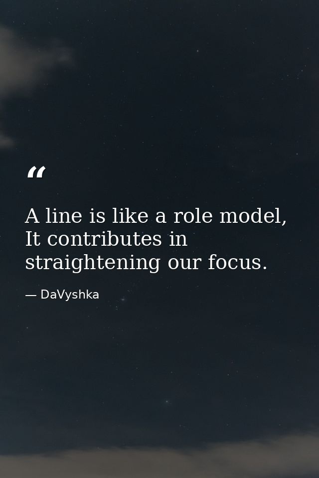 A line is like a role model, It contributes in straightening our focus. — DaVyshka