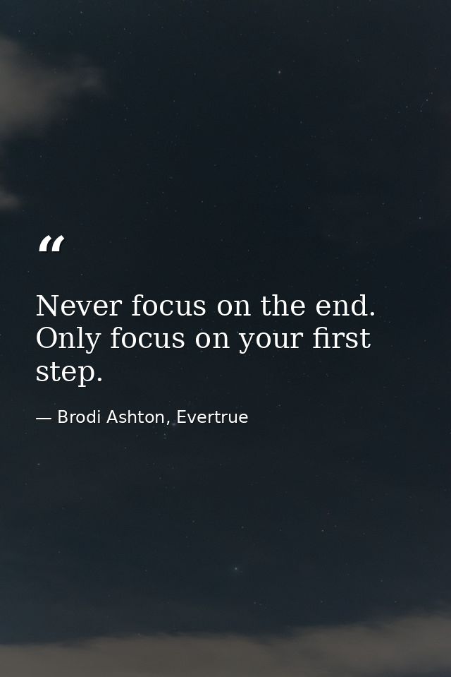 Never focus on the end. Only focus on your first step. — Brodi Ashton, Evertrue
