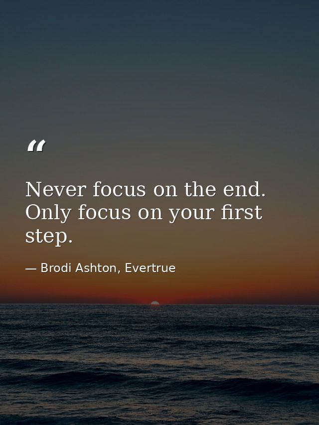 Never focus on the end. Only focus on your first step. — Brodi Ashton, Evertrue