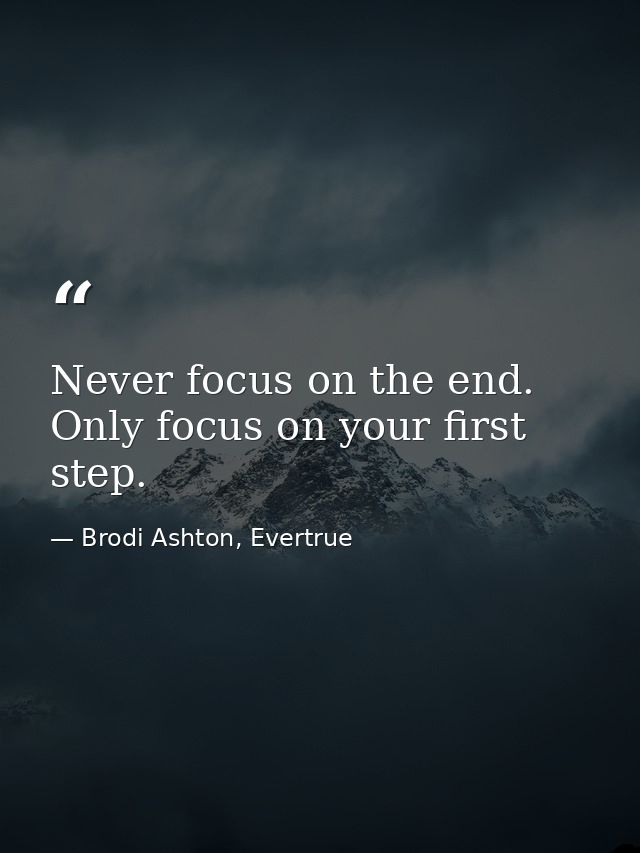 Never focus on the end. Only focus on your first step. — Brodi Ashton, Evertrue