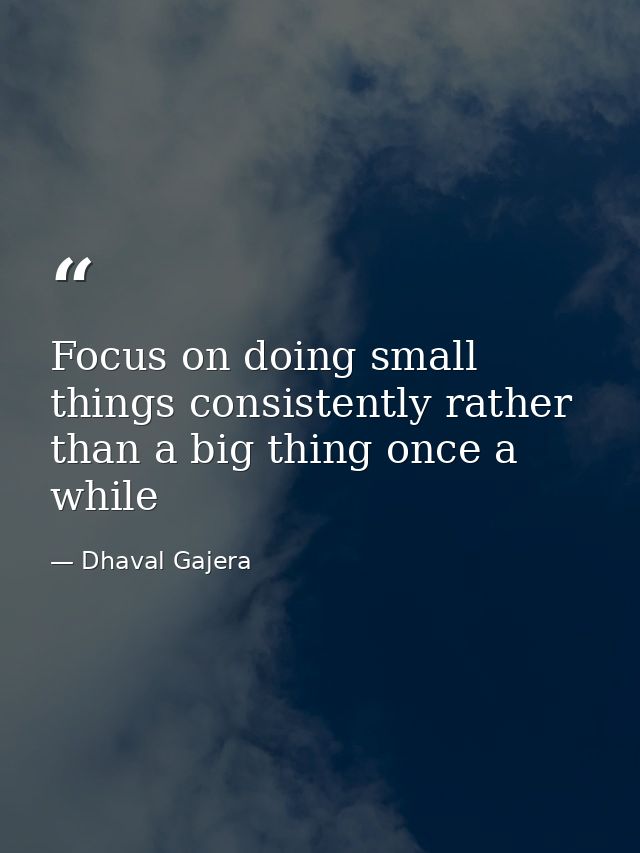 Focus on doing small things consistently rather than a big thing once a while — Dhaval Gajera