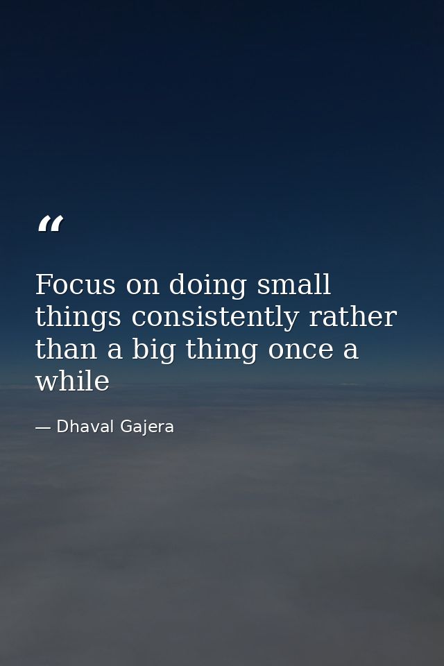 Focus on doing small things consistently rather than a big thing once a while — Dhaval Gajera
