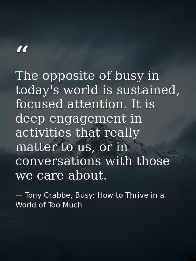 The opposite of busy in today's world is sustained, focused attention. It is deep engagement in activities that really m — Tony Crabbe, Busy: How to Thrive in a World of Too Much